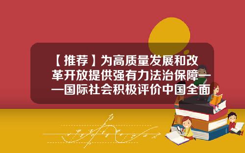 【推荐】为高质量发展和改革开放提供强有力法治保障——国际社会积极评价中国全面依法治国-何仁基金会