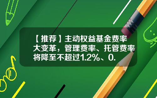 【推荐】主动权益基金费率大变革,管理费率、托管费率将降至不超过1.2%、0.2%-基金手续费怎么算