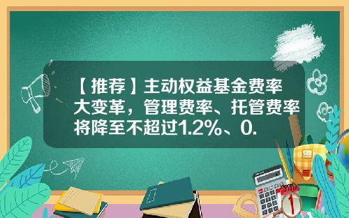 【推荐】主动权益基金费率大变革,管理费率、托管费率将降至不超过1.2%、0.2%-基金手续费是多少