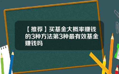 【推荐】买基金大概率赚钱的3种方法第3种最有效基金赚钱吗