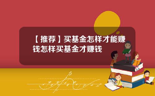 【推荐】买基金怎样才能赚钱怎样买基金才赚钱
