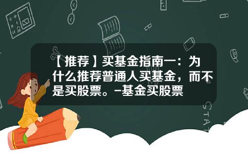 【推荐】买基金指南一:为什么推荐普通人买基金,而不是买股票。-基金买股票