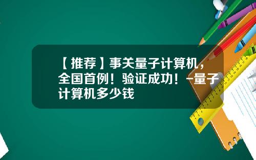 【推荐】事关量子计算机,全国首例!验证成功!-量子计算机多少钱