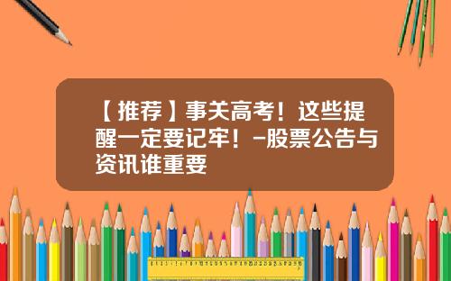 【推荐】事关高考!这些提醒一定要记牢!-股票公告与资讯谁重要