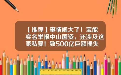 【推荐】事情闹大了!宝能实名举报中山国资,还涉及这家私募!致500亿巨额损失?此前内斗升级,罢免4位董事-中山私募基金