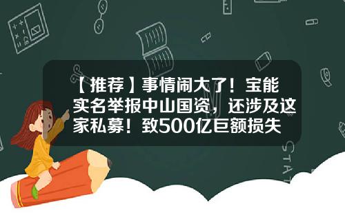 【推荐】事情闹大了!宝能实名举报中山国资,还涉及这家私募!致500亿巨额损失?此前内斗升级,罢免4位董事-地产公司董事实名举报