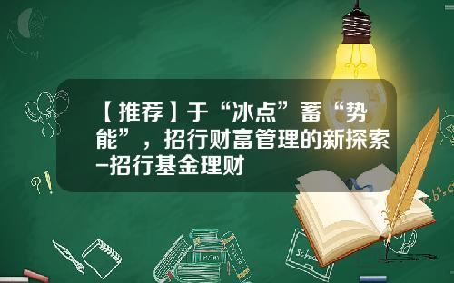 【推荐】于“冰点”蓄“势能”，招行财富管理的新探索-招行基金理财