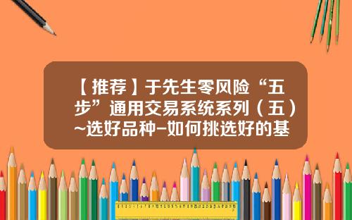 【推荐】于先生零风险“五步”通用交易系统系列(五)~选好品种-如何挑选好的基金