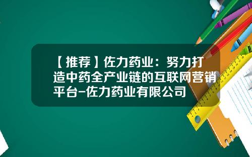 【推荐】佐力药业:努力打造中药全产业链的互联网营销平台-佐力药业有限公司