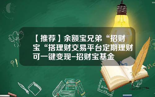 【推荐】余额宝兄弟“招财宝“搭理财交易平台定期理财可一键变现-招财宝基金