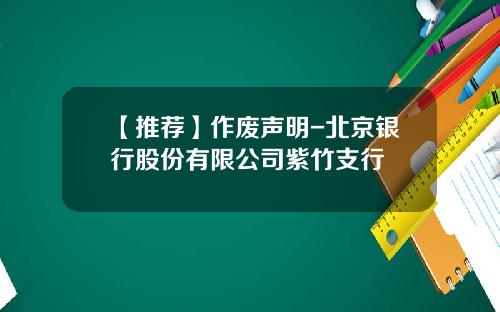 【推荐】作废声明-北京银行股份有限公司紫竹支行