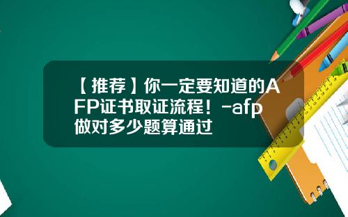 【推荐】你一定要知道的AFP证书取证流程!-afp做对多少题算通过