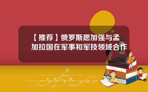 【推荐】俄罗斯愿加强与孟加拉国在军事和军技领域合作
