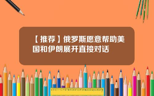 【推荐】俄罗斯愿意帮助美国和伊朗展开直接对话