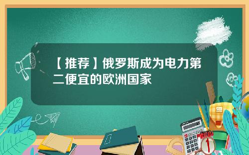 【推荐】俄罗斯成为电力第二便宜的欧洲国家