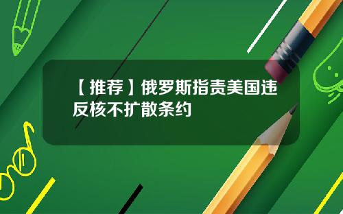 【推荐】俄罗斯指责美国违反核不扩散条约