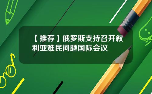 【推荐】俄罗斯支持召开叙利亚难民问题国际会议