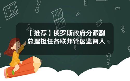 【推荐】俄罗斯政府分派副总理担任各联邦管区监督人