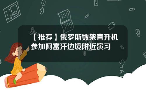 【推荐】俄罗斯数架直升机参加阿富汗边境附近演习