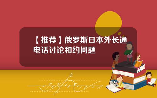 【推荐】俄罗斯日本外长通电话讨论和约问题