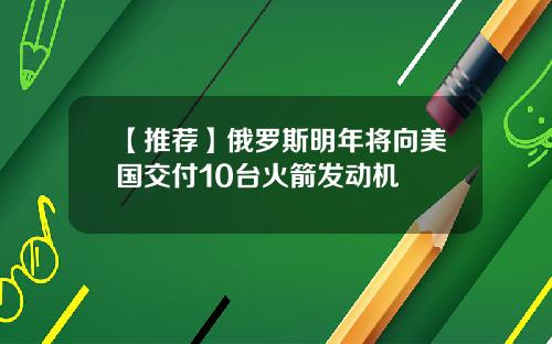 【推荐】俄罗斯明年将向美国交付10台火箭发动机