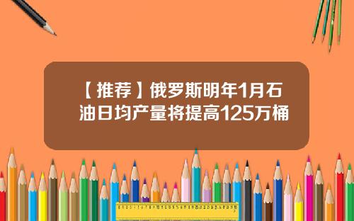 【推荐】俄罗斯明年1月石油日均产量将提高125万桶