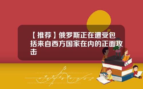 【推荐】俄罗斯正在遭受包括来自西方国家在内的正面攻击