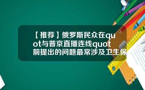 【推荐】俄罗斯民众在quot与普京直播连线quot前提出的问题最常涉及卫生保健领域