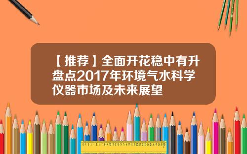 【推荐】全面开花稳中有升盘点2017年环境气水科学仪器市场及未来展望