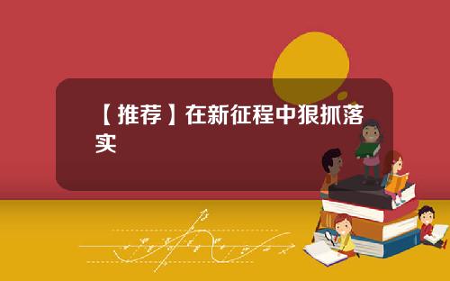【推荐】在新征程中狠抓落实