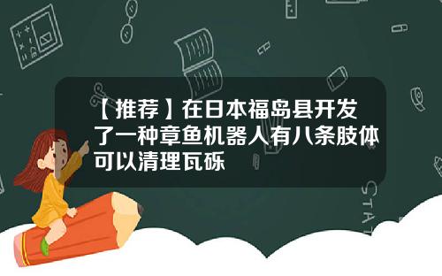【推荐】在日本福岛县开发了一种章鱼机器人有八条肢体可以清理瓦砾
