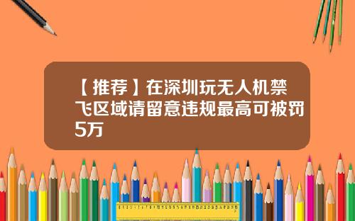 【推荐】在深圳玩无人机禁飞区域请留意违规最高可被罚5万