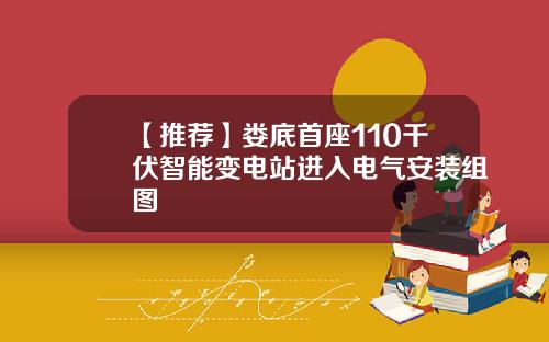 【推荐】娄底首座110千伏智能变电站进入电气安装组图