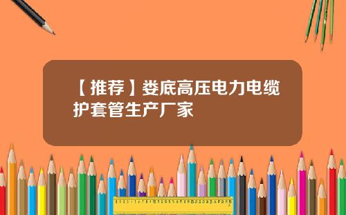 【推荐】娄底高压电力电缆护套管生产厂家