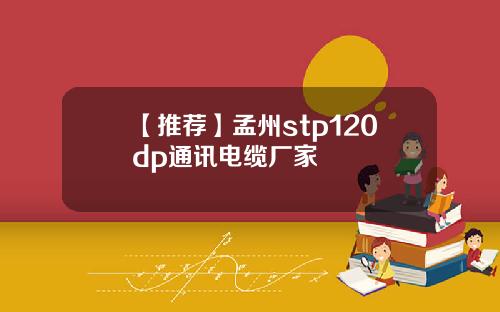 【推荐】孟州stp120dp通讯电缆厂家