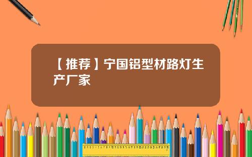 【推荐】宁国铝型材路灯生产厂家