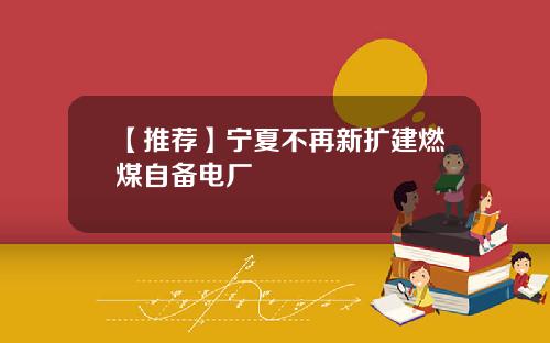 【推荐】宁夏不再新扩建燃煤自备电厂