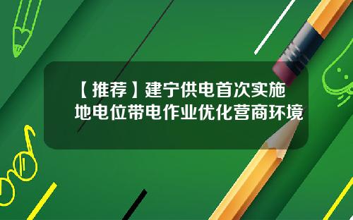 【推荐】建宁供电首次实施地电位带电作业优化营商环境