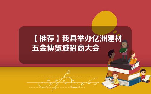 【推荐】我县举办亿洲建材五金博览城招商大会