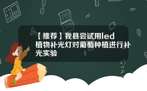 【推荐】我县尝试用led植物补光灯对葡萄种植进行补光实验