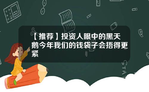 【推荐】投资人眼中的黑天鹅今年我们的钱袋子会捂得更紧