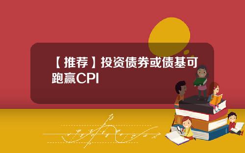 【推荐】投资债券或债基可跑赢CPI