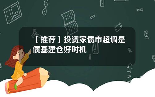 【推荐】投资家债市超调是债基建仓好时机