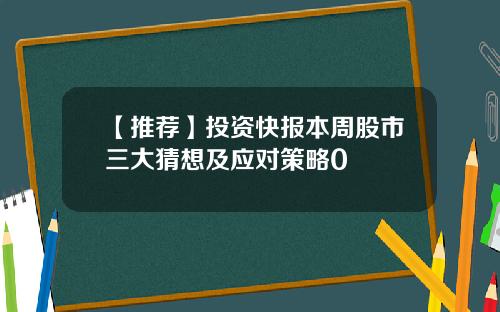【推荐】投资快报本周股市三大猜想及应对策略0