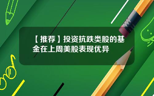 【推荐】投资抗跌类股的基金在上周美股表现优异