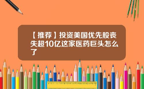 【推荐】投资美国优先股丧失超10亿这家医药巨头怎么了