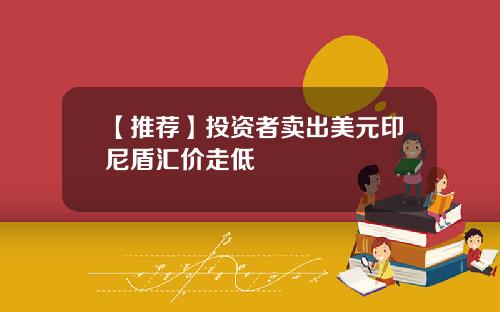 【推荐】投资者卖出美元印尼盾汇价走低