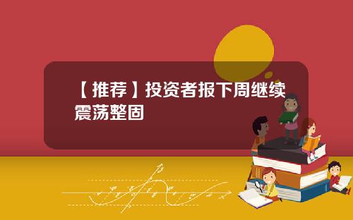 【推荐】投资者报下周继续震荡整固