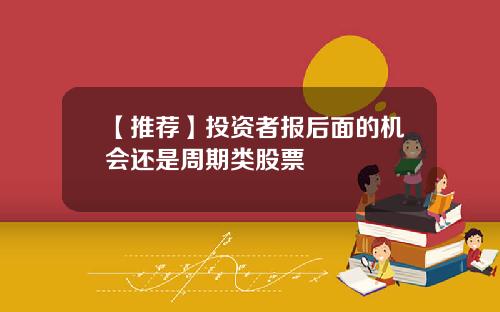 【推荐】投资者报后面的机会还是周期类股票