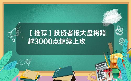 【推荐】投资者报大盘将跨越3000点继续上攻